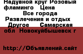 Надувной круг Розовый фламинго › Цена ­ 1 500 - Все города Развлечения и отдых » Другое   . Самарская обл.,Новокуйбышевск г.